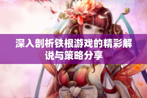 深入剖析铁根游戏的精彩解说与策略分享