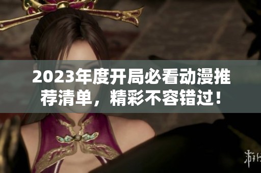 2023年度开局必看动漫推荐清单，精彩不容错过！
