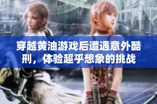 穿越黄油游戏后遭遇意外酷刑，体验超乎想象的挑战