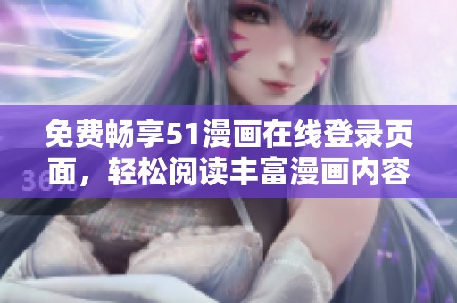 免费畅享51漫画在线登录页面，轻松阅读丰富漫画内容