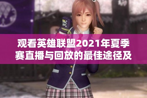 观看英雄联盟2021年夏季赛直播与回放的最佳途径及资源推荐