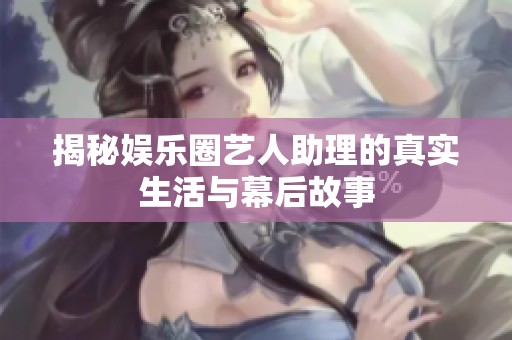 揭秘娱乐圈艺人助理的真实生活与幕后故事