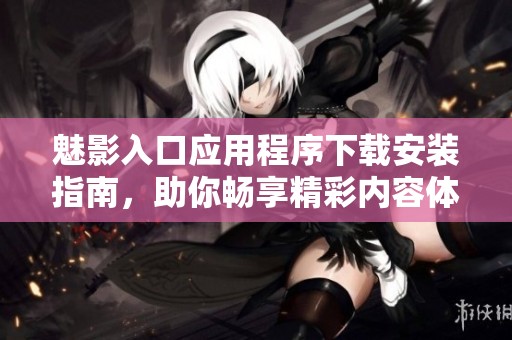 魅影入口应用程序下载安装指南，助你畅享精彩内容体验