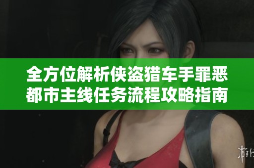 全方位解析侠盗猎车手罪恶都市主线任务流程攻略指南