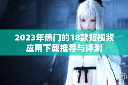 2023年热门的18款短视频应用下载推荐与评测