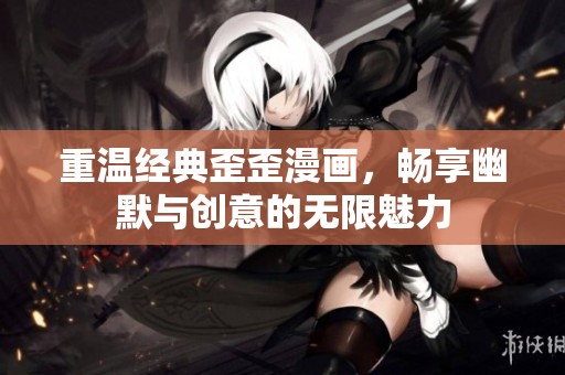 重温经典歪歪漫画，畅享幽默与创意的无限魅力