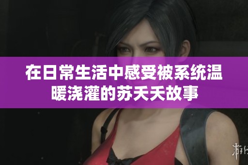 在日常生活中感受被系统温暖浇灌的苏夭夭故事
