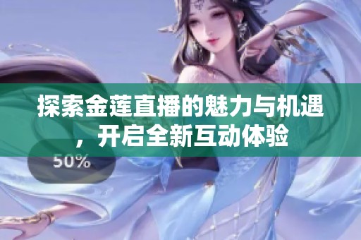探索金莲直播的魅力与机遇，开启全新互动体验