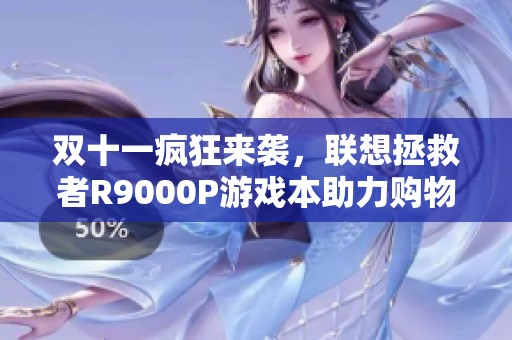 双十一疯狂来袭，联想拯救者R9000P游戏本助力购物狂欢，享大额优惠