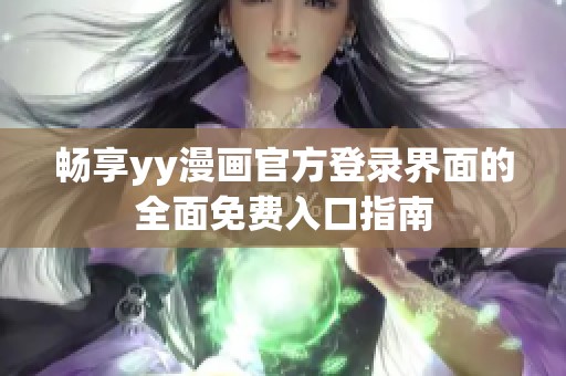 畅享yy漫画官方登录界面的全面免费入口指南