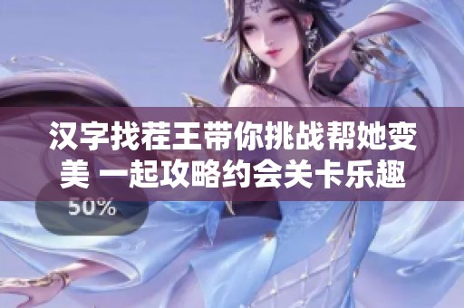 汉字找茬王带你挑战帮她变美 一起攻略约会关卡乐趣无穷 汉字找茬王带你挑战帮她变美 一起攻略约会关卡乐趣无穷