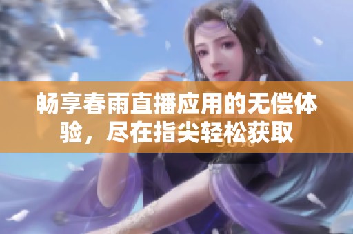畅享春雨直播应用的无偿体验，尽在指尖轻松获取