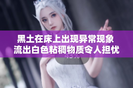 黑土在床上出现异常现象 流出白色粘稠物质令人担忧