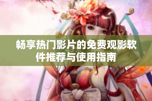 畅享热门影片的免费观影软件推荐与使用指南