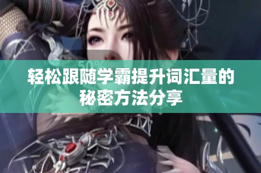 轻松跟随学霸提升词汇量的秘密方法分享