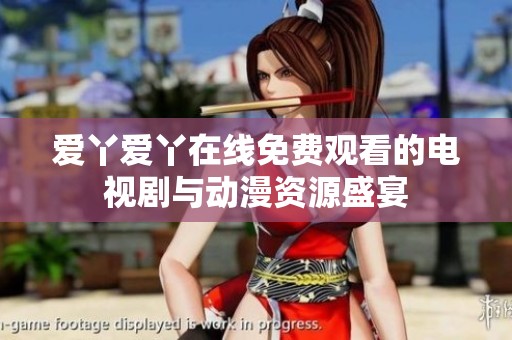 爱丫爱丫在线免费观看的电视剧与动漫资源盛宴