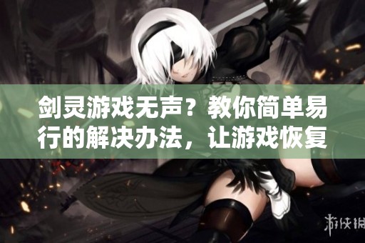 剑灵游戏无声？教你简单易行的解决办法，让游戏恢复音效！