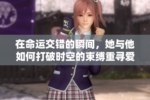 在命运交错的瞬间，她与他如何打破时空的束缚重寻爱意