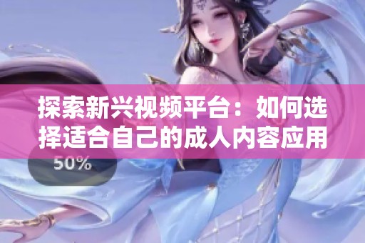 探索新兴视频平台：如何选择适合自己的成人内容应用程序