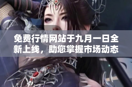 免费行情网站于九月一日全新上线，助您掌握市场动态