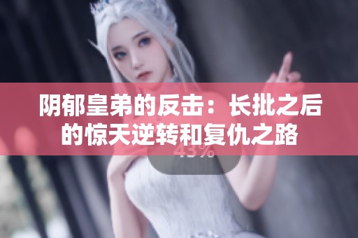 阴郁皇弟的反击：长批之后的惊天逆转和复仇之路