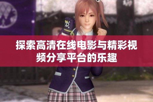 探索高清在线电影与精彩视频分享平台的乐趣