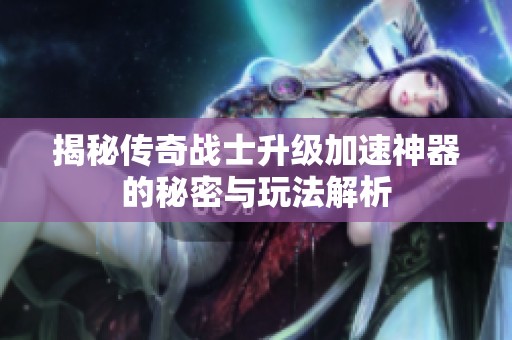 揭秘传奇战士升级加速神器的秘密与玩法解析