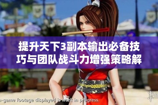 提升天下3副本输出必备技巧与团队战斗力增强策略解析