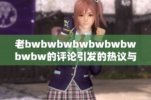 老bwbwbwbwbwbwbwbwbw的评论引发的热议与讨论分析