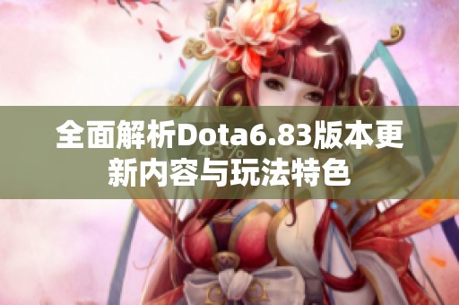 全面解析Dota6.83版本更新内容与玩法特色