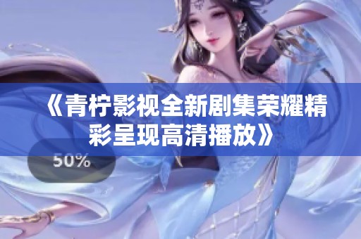 《青柠影视全新剧集荣耀精彩呈现高清播放》