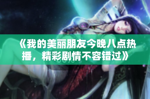 《我的美丽朋友今晚八点热播，精彩剧情不容错过》