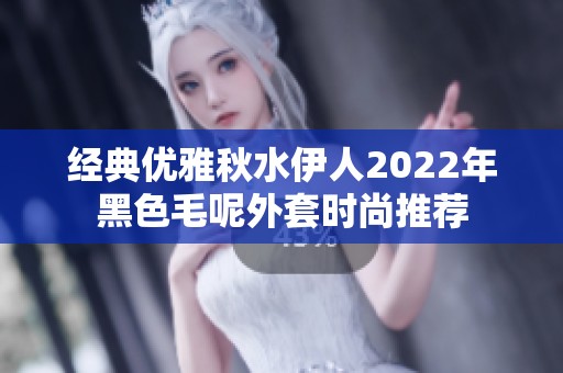 经典优雅秋水伊人2022年黑色毛呢外套时尚推荐