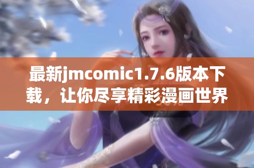 最新jmcomic1.7.6版本下载，让你尽享精彩漫画世界