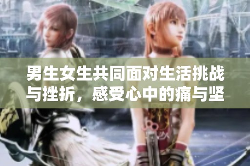 男生女生共同面对生活挑战与挫折，感受心中的痛与坚持