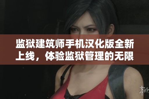 监狱建筑师手机汉化版全新上线，体验监狱管理的无限乐趣与挑战！