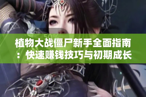 植物大战僵尸新手全面指南：快速赚钱技巧与初期成长策略解析