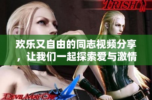 欢乐又自由的同志视频分享，让我们一起探索爱与激情的世界