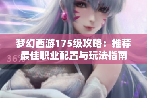 梦幻西游175级攻略：推荐最佳职业配置与玩法指南