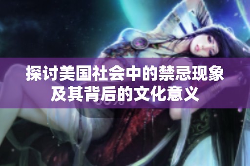 探讨美国社会中的禁忌现象及其背后的文化意义