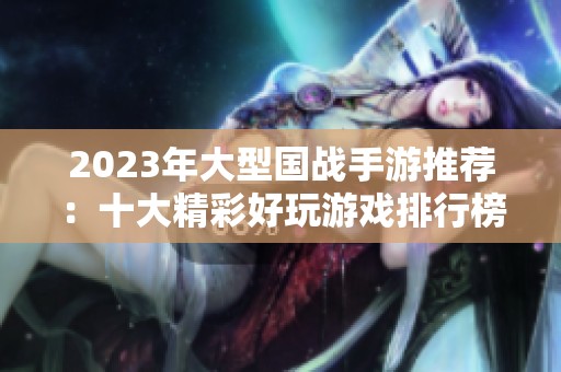 2023年大型国战手游推荐：十大精彩好玩游戏排行榜全解析