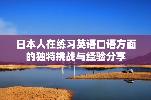 日本人在练习英语口语方面的独特挑战与经验分享