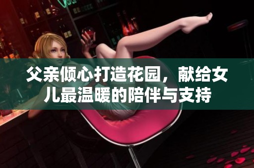 父亲倾心打造花园，献给女儿最温暖的陪伴与支持