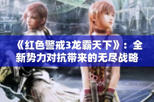《红色警戒3龙霸天下》：全新势力对抗带来的无尽战略可能性探讨