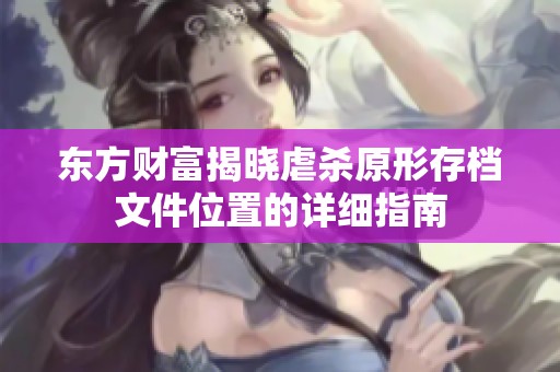 东方财富揭晓虐杀原形存档文件位置的详细指南