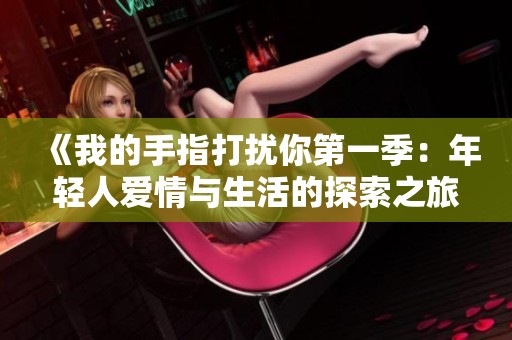 《我的手指打扰你第一季：年轻人爱情与生活的探索之旅》