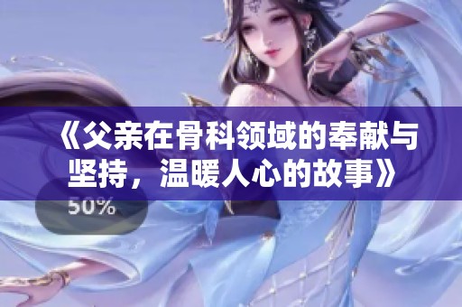 《父亲在骨科领域的奉献与坚持，温暖人心的故事》