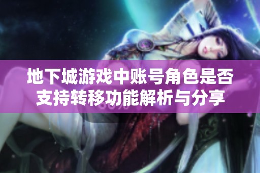 地下城游戏中账号角色是否支持转移功能解析与分享