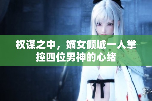 权谋之中，嫡女倾城一人掌控四位男神的心绪