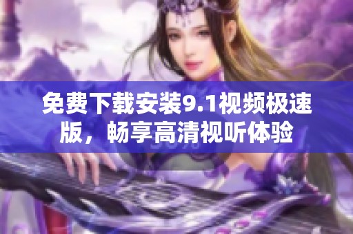 免费下载安装9.1视频极速版，畅享高清视听体验